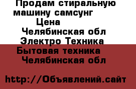 Продам стиральную машину самсунг $832 › Цена ­ 5 000 - Челябинская обл. Электро-Техника » Бытовая техника   . Челябинская обл.